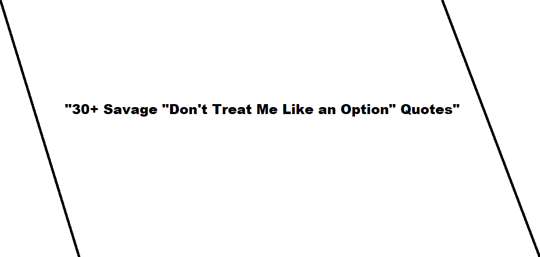 30+ Savage "Don't Treat Me Like an Option" Quotes
